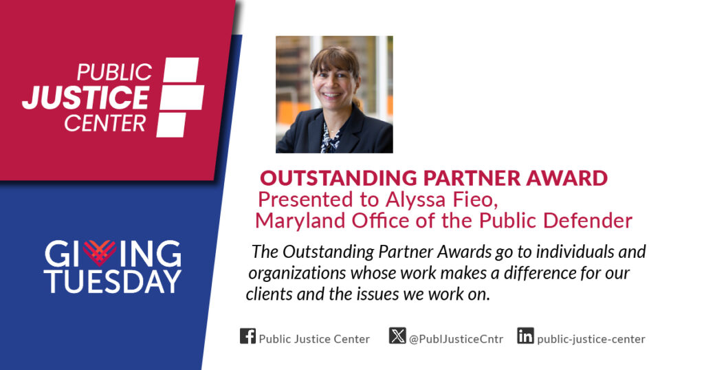 Outstanding Partner Award presented to Alyssa Fieo. The Outstanding Partner Awards go to individuals and organizations whose work makes a difference for our clients and the issues we work on. Public Justice Center. Giving Tuesday.